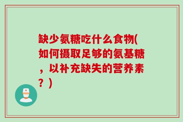 缺少氨糖吃什么食物(如何摄取足够的氨基糖，以补充缺失的营养素？)