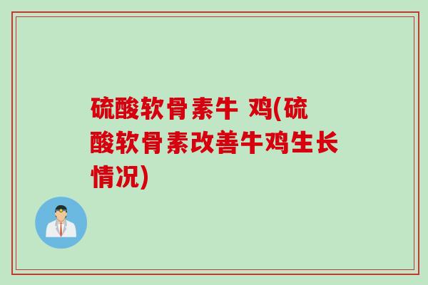 硫酸软骨素牛 鸡(硫酸软骨素改善牛鸡生长情况)