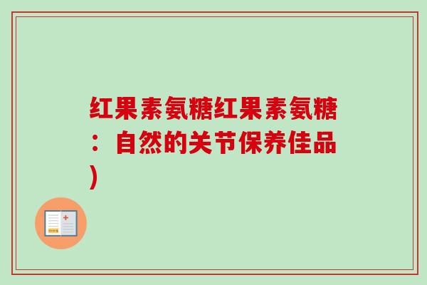 红果素氨糖红果素氨糖：自然的关节保养佳品)