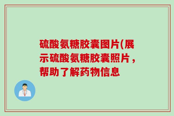 硫酸氨糖胶囊图片(展示硫酸氨糖胶囊照片，帮助了解药物信息
