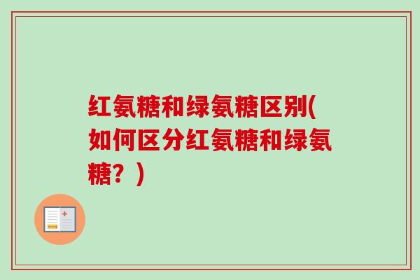 红氨糖和绿氨糖区别(如何区分红氨糖和绿氨糖？)