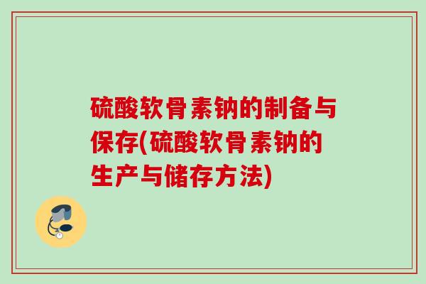 硫酸软骨素钠的制备与保存(硫酸软骨素钠的生产与储存方法)
