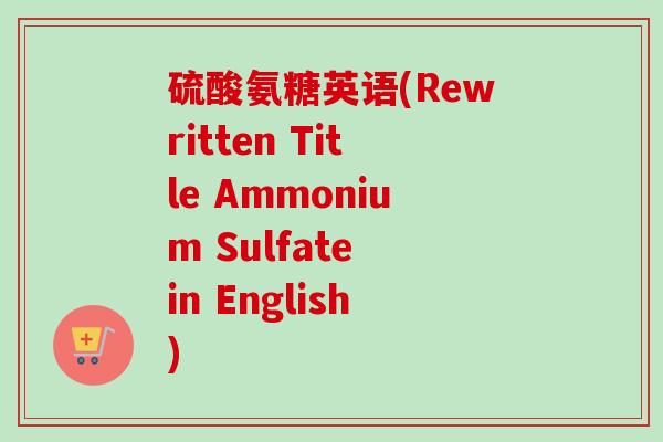硫酸氨糖英语(Rewritten Title Ammonium Sulfate in English)