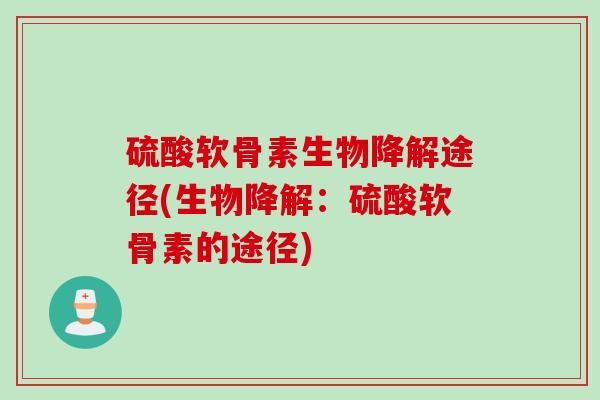 硫酸软骨素生物降解途径(生物降解：硫酸软骨素的途径)