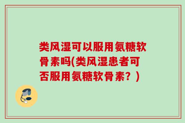 类风湿可以服用氨糖软骨素吗(类风湿患者可否服用氨糖软骨素？)