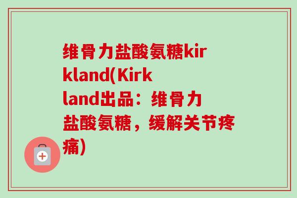 维骨力盐酸氨糖kirkland(Kirkland出品：维骨力盐酸氨糖，缓解关节疼痛)