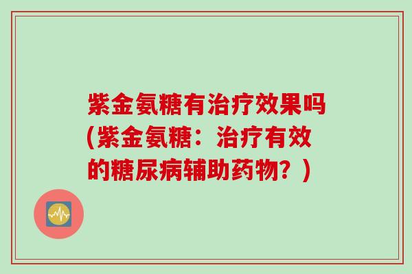 紫金氨糖有治疗效果吗(紫金氨糖：治疗有效的糖尿病辅助药物？)