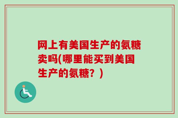 网上有美国生产的氨糖卖吗(哪里能买到美国生产的氨糖？)