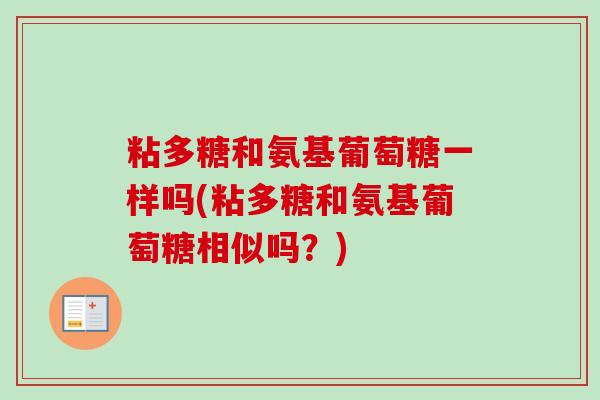 粘多糖和氨基葡萄糖一样吗(粘多糖和氨基葡萄糖相似吗？)