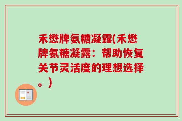禾懋牌氨糖凝露(禾懋牌氨糖凝露：帮助恢复关节灵活度的理想选择。)