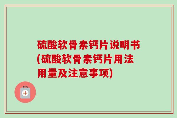 硫酸软骨素钙片说明书(硫酸软骨素钙片用法用量及注意事项)