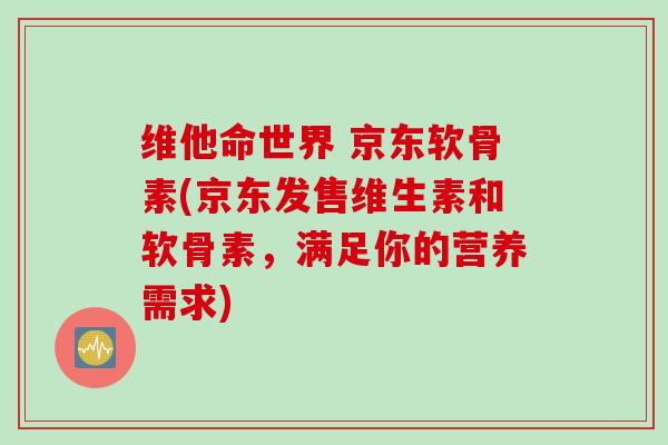 维他命世界 京东软骨素(京东发售维生素和软骨素，满足你的营养需求)