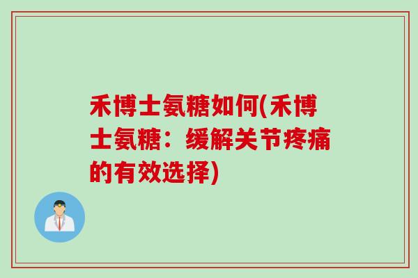 禾博士氨糖如何(禾博士氨糖：缓解关节疼痛的有效选择)