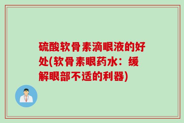 硫酸软骨素滴眼液的好处(软骨素眼药水：缓解眼部不适的利器)