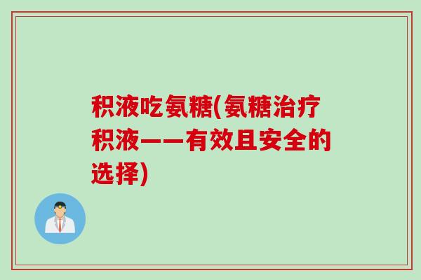 积液吃氨糖(氨糖治疗积液——有效且安全的选择)