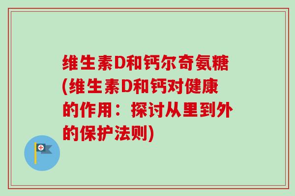 维生素D和钙尔奇氨糖(维生素D和钙对健康的作用：探讨从里到外的保护法则)