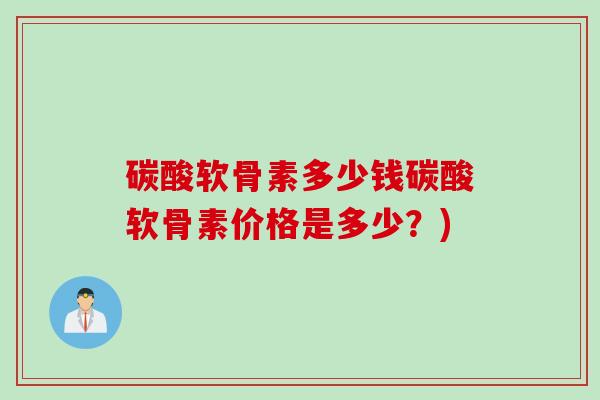 碳酸软骨素多少钱碳酸软骨素价格是多少？)