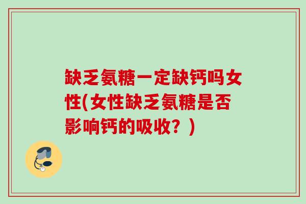 缺乏氨糖一定缺钙吗女性(女性缺乏氨糖是否影响钙的吸收？)