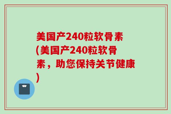 美国产240粒软骨素(美国产240粒软骨素，助您保持关节健康)