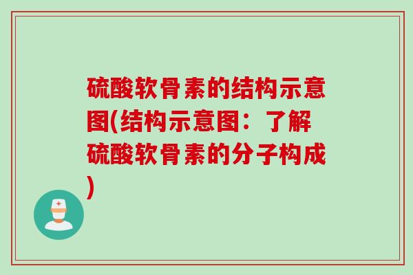 硫酸软骨素的结构示意图(结构示意图：了解硫酸软骨素的分子构成)