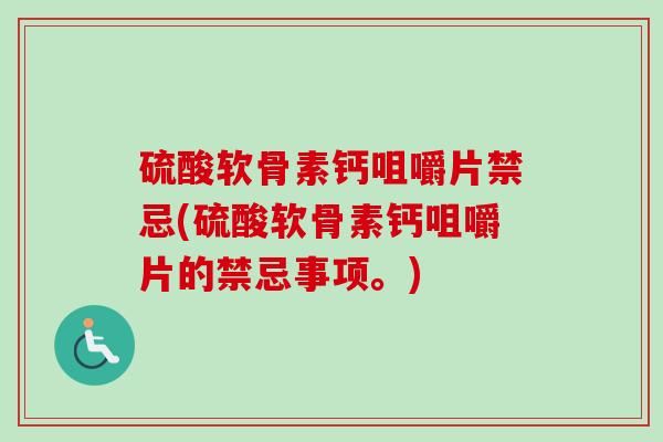 硫酸软骨素钙咀嚼片禁忌(硫酸软骨素钙咀嚼片的禁忌事项。)