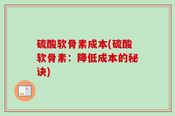 硫酸软骨素成本(硫酸软骨素：降低成本的秘诀)
