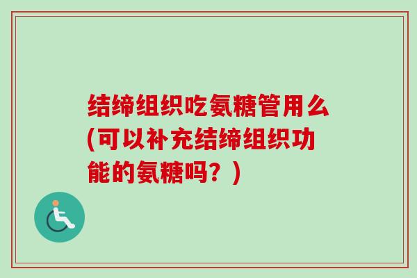 结缔组织吃氨糖管用么(可以补充结缔组织功能的氨糖吗？)