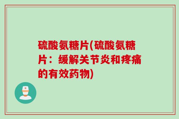 硫酸氨糖片(硫酸氨糖片：缓解关节炎和疼痛的有效药物)