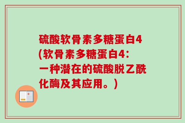 硫酸软骨素多糖蛋白4(软骨素多糖蛋白4:一种潜在的硫酸脱乙酰化酶及其应用。) 硫酸软骨素多糖蛋白4(软骨素多糖蛋白4:一种潜在的硫酸脱乙酰化酶及其应用。)