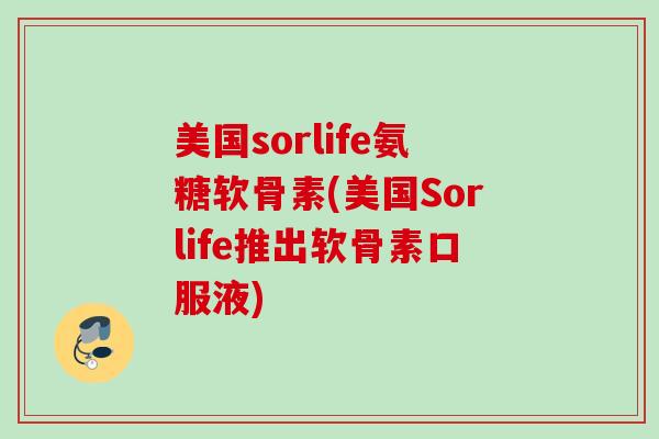 美国sorlife氨糖软骨素(美国Sorlife推出软骨素口服液)