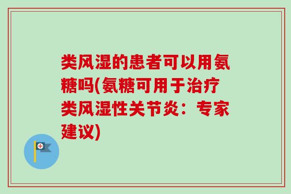 类风湿的患者可以用氨糖吗(氨糖可用于治疗类风湿性关节炎：专家建议)