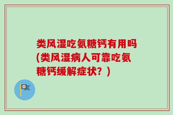 类风湿吃氨糖钙有用吗(类风湿病人可靠吃氨糖钙缓解症状？)