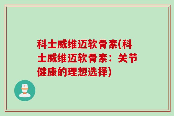 科士威维迈软骨素(科士威维迈软骨素：关节健康的理想选择)