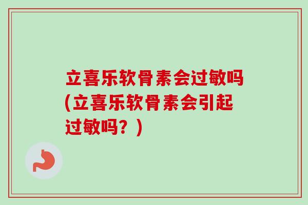 立喜乐软骨素会过敏吗(立喜乐软骨素会引起过敏吗？)