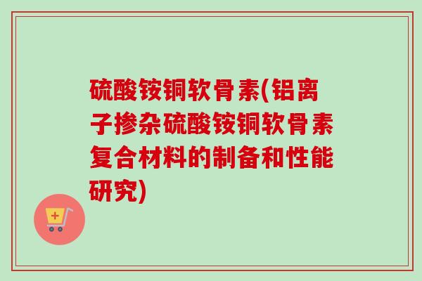 硫酸铵铜软骨素(铝离子掺杂硫酸铵铜软骨素复合材料的制备和性能研究)