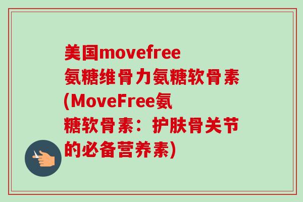 美国movefree氨糖维骨力氨糖软骨素(MoveFree氨糖软骨素：护肤骨关节的必备营养素)