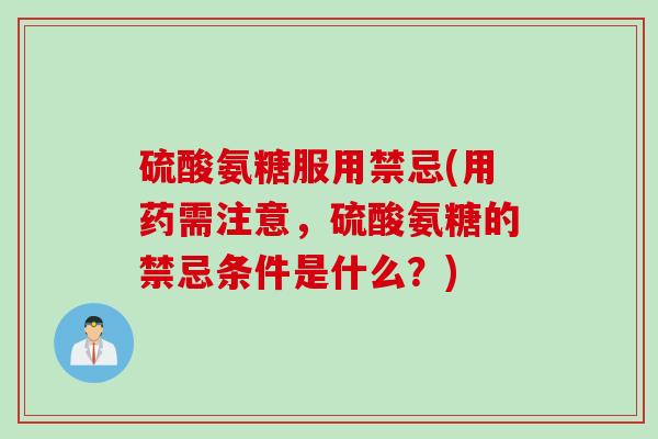 硫酸氨糖服用禁忌(用药需注意，硫酸氨糖的禁忌条件是什么？)