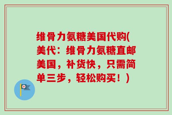 维骨力氨糖美国代购(美代：维骨力氨糖直邮美国，补货快，只需简单三步，轻松购买！)