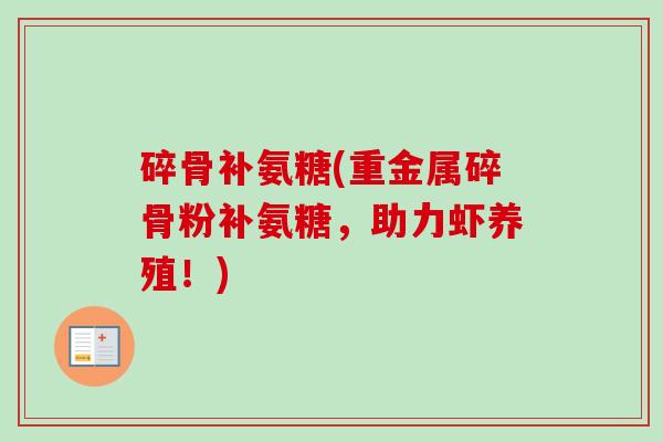 碎骨补氨糖(重金属碎骨粉补氨糖，助力虾养殖！)