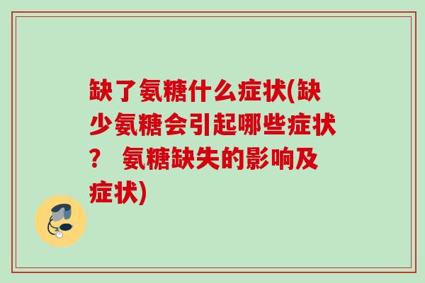 缺了氨糖什么症状(缺少氨糖会引起哪些症状？ 氨糖缺失的影响及症状)
