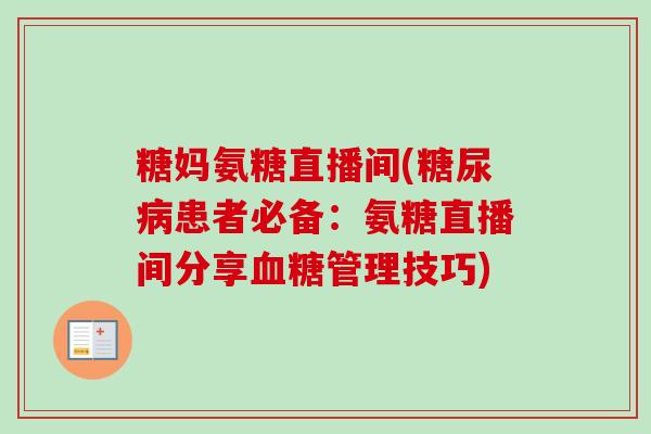 糖妈氨糖直播间(糖尿病患者必备：氨糖直播间分享血糖管理技巧)