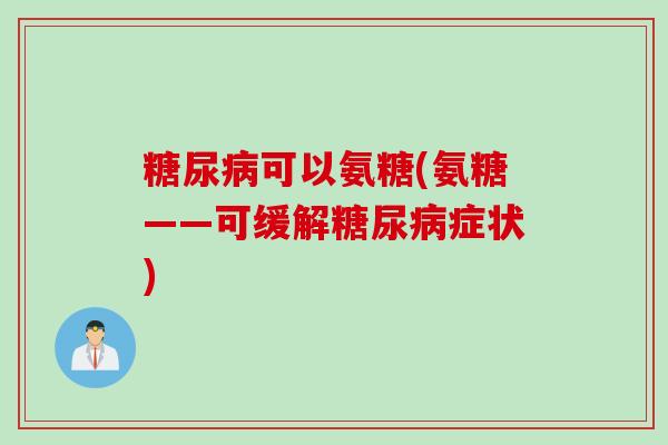 糖尿病可以氨糖(氨糖——可缓解糖尿病症状)