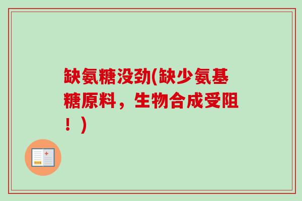 缺氨糖没劲(缺少氨基糖原料，生物合成受阻！)