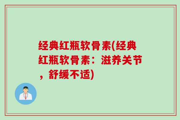 经典红瓶软骨素(经典红瓶软骨素：滋养关节，舒缓不适)