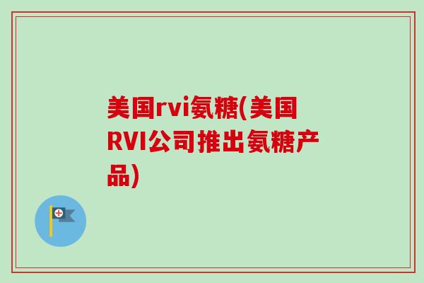 美国rvi氨糖(美国RVI公司推出氨糖产品)