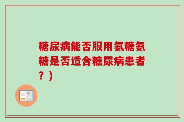糖尿病能否服用氨糖氨糖是否适合糖尿病患者？)