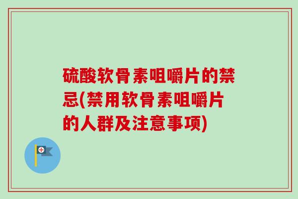 硫酸软骨素咀嚼片的禁忌(禁用软骨素咀嚼片的人群及注意事项)
