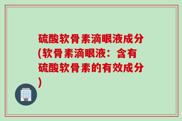 硫酸软骨素滴眼液成分(软骨素滴眼液：含有硫酸软骨素的有效成分)