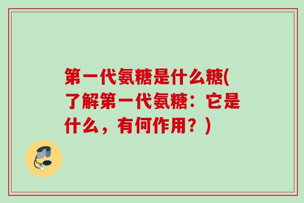 第一代氨糖是什么糖(了解第一代氨糖：它是什么，有何作用？)