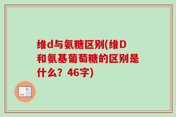 维d与氨糖区别(维D和氨基葡萄糖的区别是什么？46字)